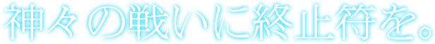 神々の戦いに終止符を。